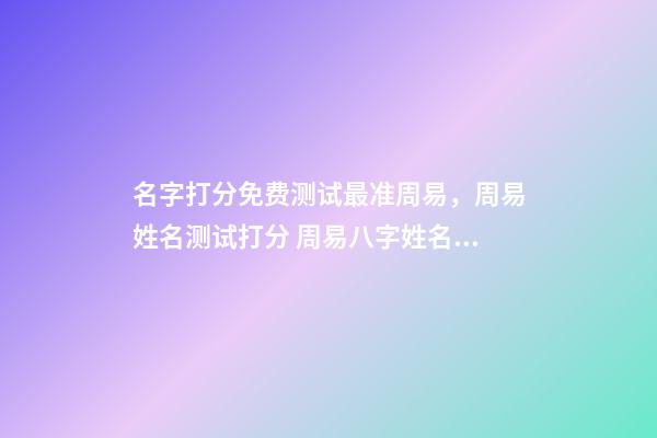 名字打分免费测试最准周易，周易姓名测试打分 周易八字姓名免费测试打分，周易测名字打分-第1张-观点-玄机派